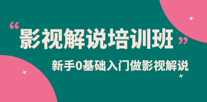 影视解说实战培训班，新手0基础入门做影视解说（10节视频课）-云创网