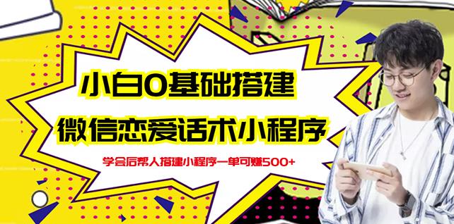 新手0基础搭建微信恋爱话术小程序，一单赚几百【视频教程+小程序源码】-云创网