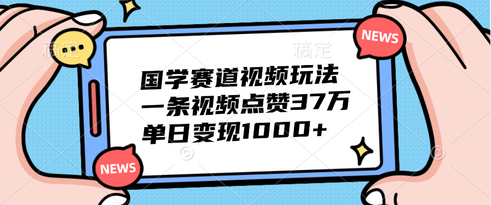 国学赛道视频玩法，单日变现1000+，一条视频点赞37万-云创网