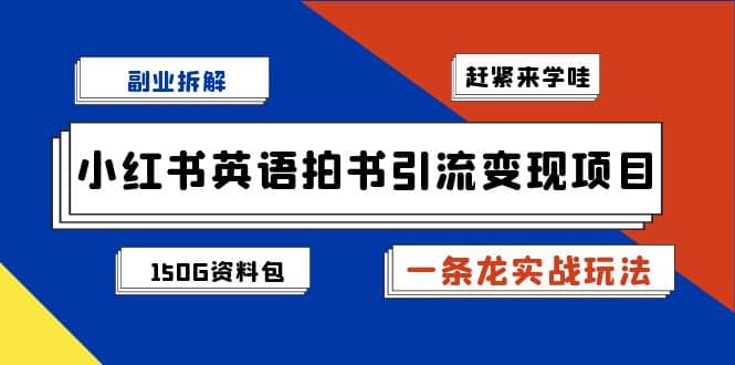 副业拆解：小红书英语拍书引流变现项目【一条龙实战玩法+150G资料包】-云创网
