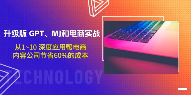 升级版 GPT、MJ和电商实战，从1~10 深度应用帮电商、内容公司节省60%的成本-云创网
