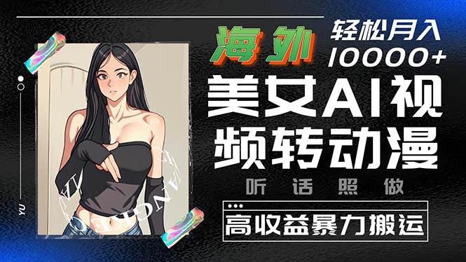 海外美女AI视频转动漫，高收益暴力搬运，听话照做，轻松月入10000+-云创网
