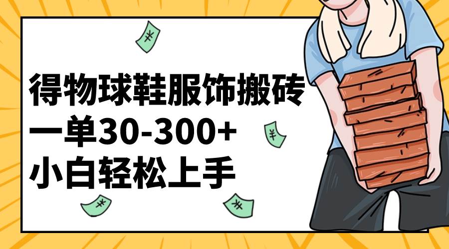 得物球鞋服饰搬砖一单30-300+ 小白轻松上手-云创网