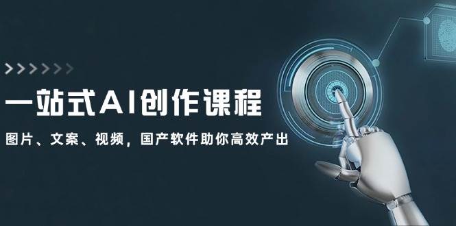 一站式AI创作课程：图片、文案、视频，国产软件助你高效产出-云创网
