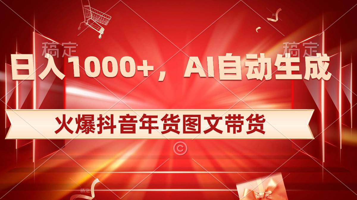 日入1000+火爆抖音年货图文带货，AI自动生成自己的年货原创图文-云创网