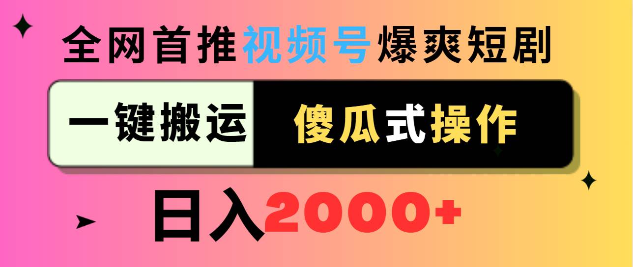 视频号爆爽短剧推广，一键搬运，傻瓜式操作，日入2000+-云创网