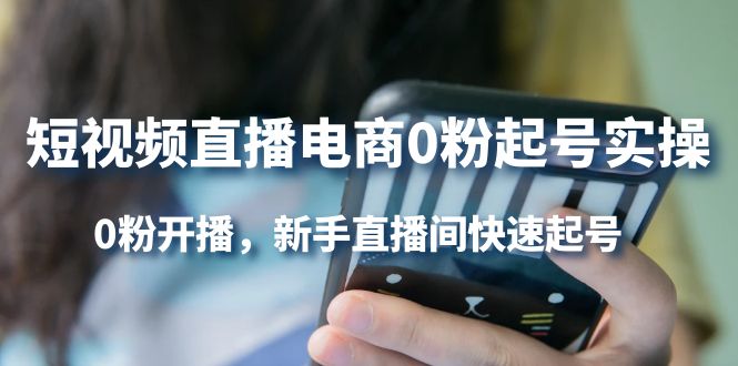 短视频直播电商0粉起号实操，0粉开播，新手直播间快速起号-云创网