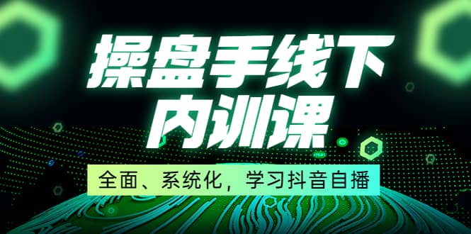 某收费培训第22期·操盘手线下内训课，全面、系统化，学习抖音自播-云创网