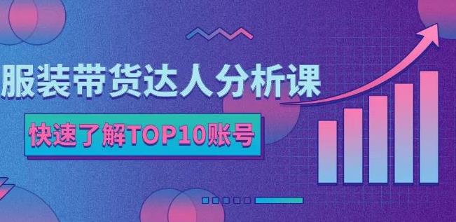 服装带货达人分析课：带你快速了解TOP10账号，玩转服装行业-云创网