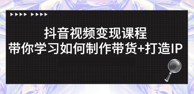 抖音短视频变现课程：带你学习如何制作带货+打造IP【41节】-云创网