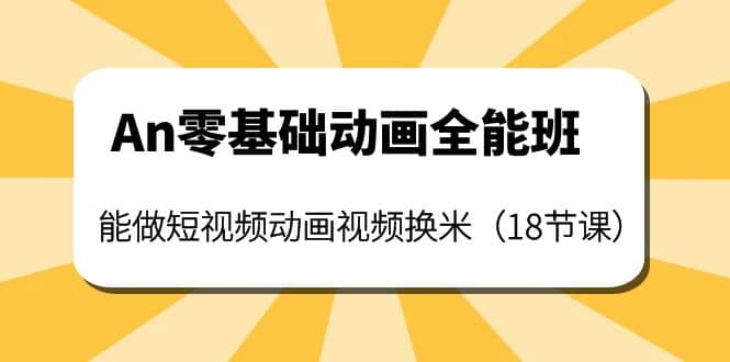 An零基础动画全能班：能做短视频动画视频换米（18节课）-云创网