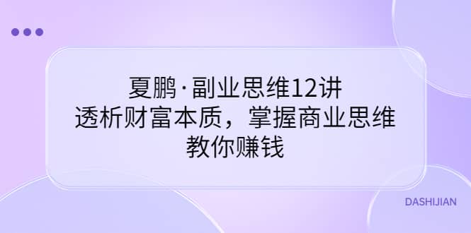 副业思维12讲，透析财富本质，掌握商业思维，教你赚钱-云创网