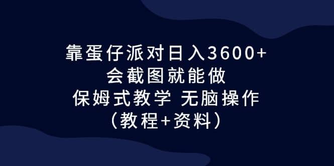靠蛋仔派对日入3600+，会截图就能做，保姆式教学 无脑操作（教程+资料）-云创网