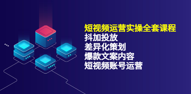 短视频运营实操4合1，抖加投放+差异化策划+爆款文案内容+短视频账号运营 销30W-云创网