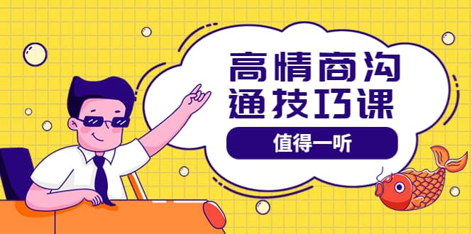 高情商沟通管理课：跟其他老师讲的沟通课有区别 值得一听（67课时）-云创网