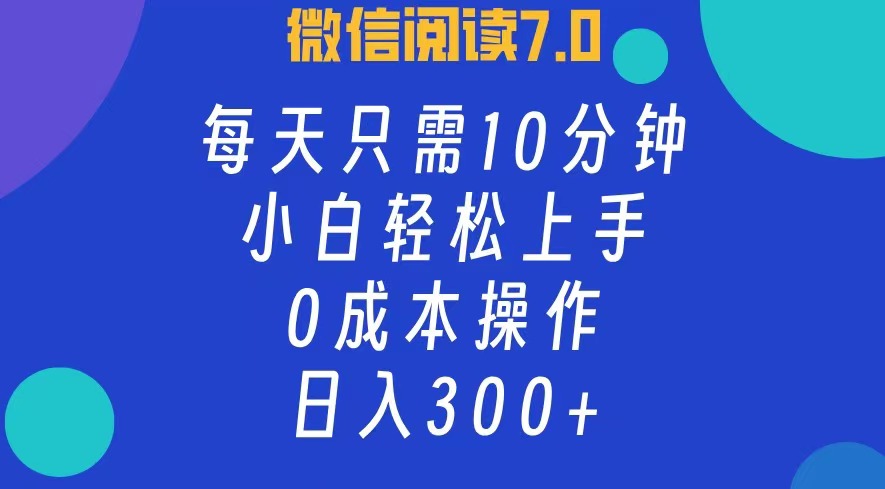 微信阅读7.0，每日10分钟，日收入300+，0成本小白轻松上手-云创网