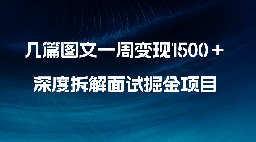 几篇图文一周变现1500＋，深度拆解面试掘金项目，小白轻松上手-云创网