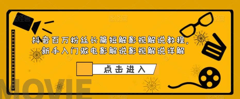 抖音百万粉丝长篇短解影视解说教程，新手入门做电影解说影视解说（8节课）-云创网