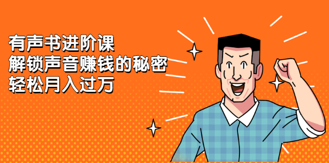 有声书进阶课，解锁声音赚钱的秘密-云创网