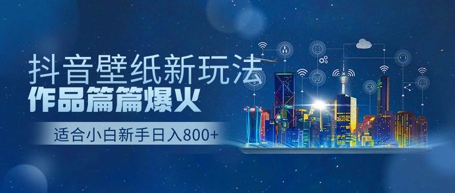 抖音壁纸号新玩法，作品篇篇爆火，日收益500+-云创网