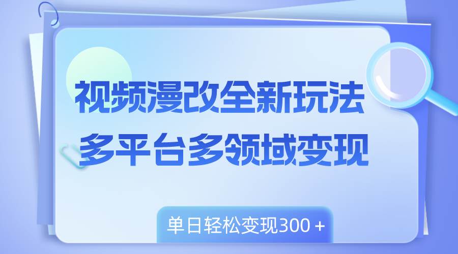 视频漫改全新玩法，多平台多领域变现，小白轻松上手，单日变现300＋-云创网