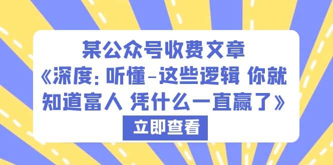 某公众号收费文章《深度：听懂-这些逻辑 你就知道富人 凭什么一直赢了》-云创网