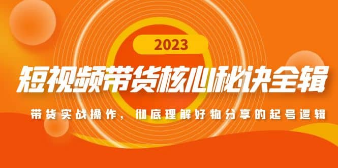 短视频带货核心秘诀全辑：带货实战操作，彻底理解好物分享的起号逻辑-云创网