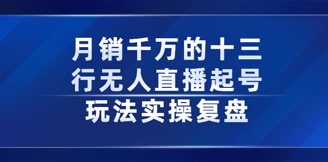 月销千万的十三行无人直播起号玩法实操复盘分享-云创网