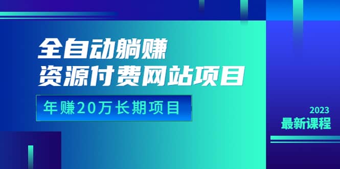 全自动躺赚资源付费网站项目：年赚20万长期项目（详细教程+源码）23年更新-云创网