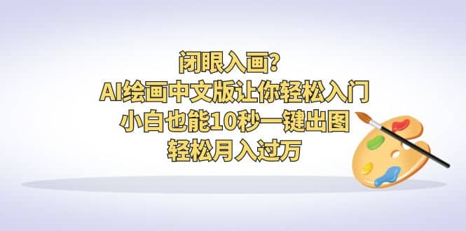 闭眼入画？AI绘画中文版让你轻松入门！小白也能10秒一键出图，轻松月入过万-云创网