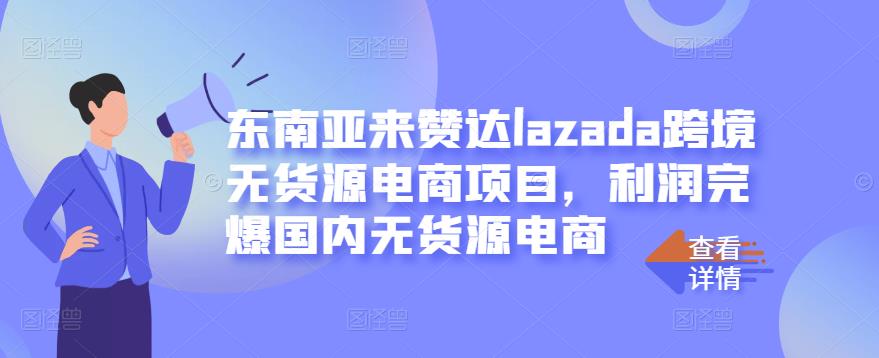 东南亚来赞达lazada跨境无货源电商项目，利润完爆国内无货源电商-云创网