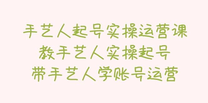 手艺人起号实操运营课，教手艺人实操起号，带手艺人学账号运营-云创网