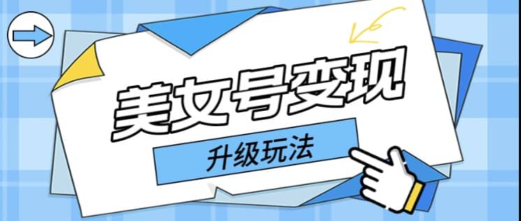 日入500+美女号变现最新升级玩法（详细实操教程）-云创网