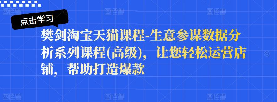 樊剑淘宝天猫课程-生意参谋数据分析系列课程(高级)，让您轻松运营店铺，帮助打造爆款-云创网