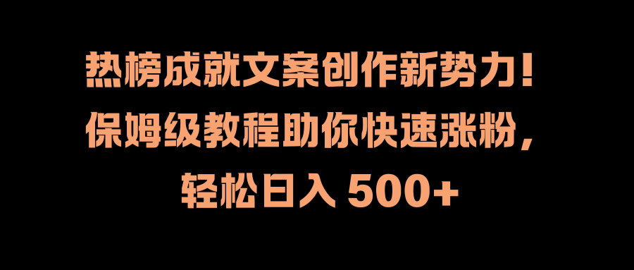热榜成就文案创作新势力！保姆级教程助你快速涨粉，轻松日入 500+-云创网