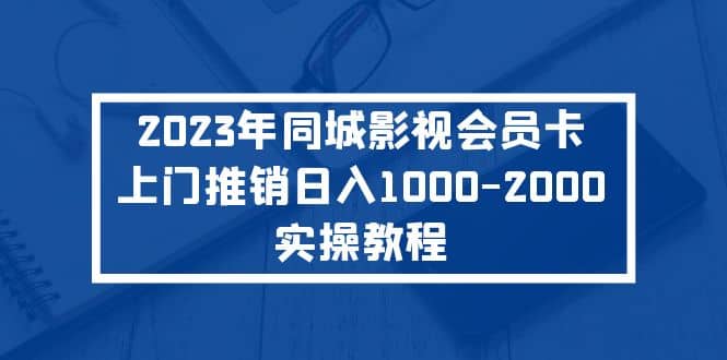 2023年同城影视会员卡上门推销实操教程-云创网