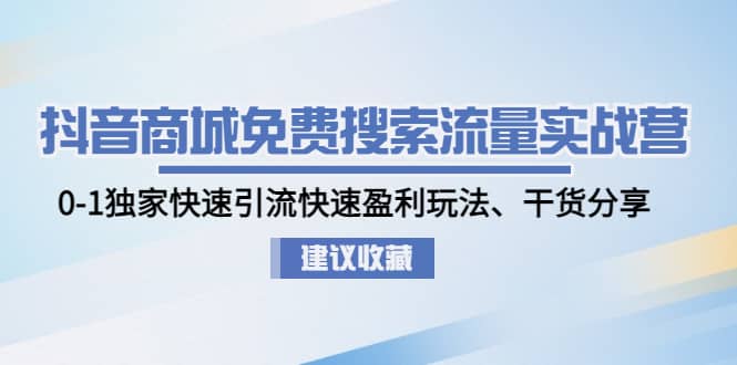 抖音商城免费搜索流量实战营：0-1独家快速引流快速盈利玩法、干货分享-云创网