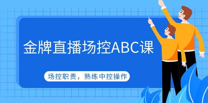金牌直播场控ABC课，场控职责，熟练中控操作-云创网