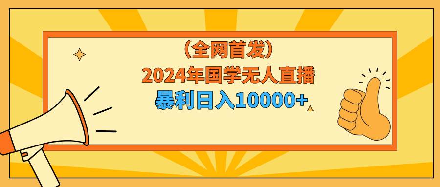 2024年国学无人直播暴力日入10000+小白也可操作-云创网