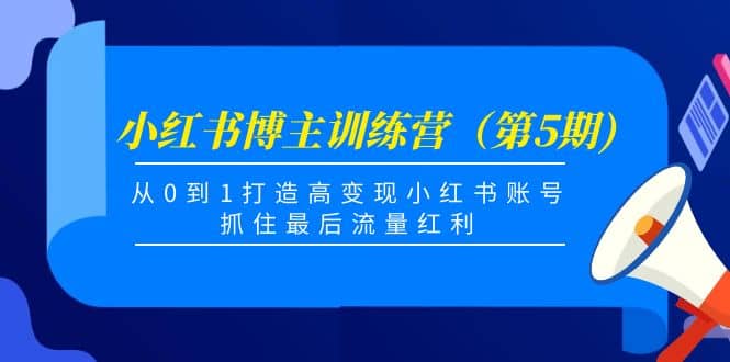 小红书博主训练营（第5期)，从0到1打造高变现小红书账号，抓住最后流量红利-云创网