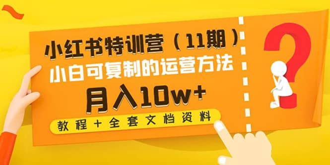小红书特训营（11期）小白可复制的运营方法（教程+全套文档资料)-云创网