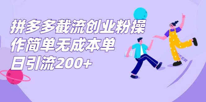 拼多多截流创业粉操作简单无成本单日引流200+-云创网