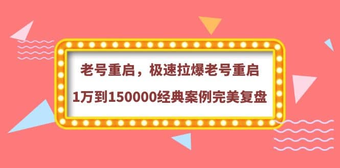 老号重启，极速拉爆老号重启1万到150000经典案例完美复盘-云创网