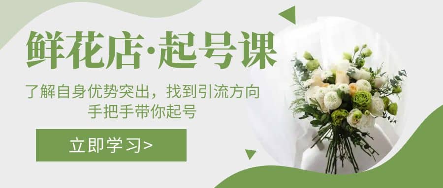 鲜花店·起号课：了解自身优势突出，找到引流方向，手把手带你起号-云创网