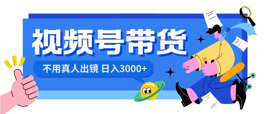 视频号带货，日入3000+，不用真人出镜-云创网