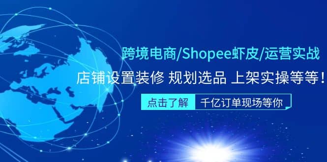 跨境电商/Shopee虾皮/运营实战训练营：店铺设置装修 规划选品 上架实操等等-云创网