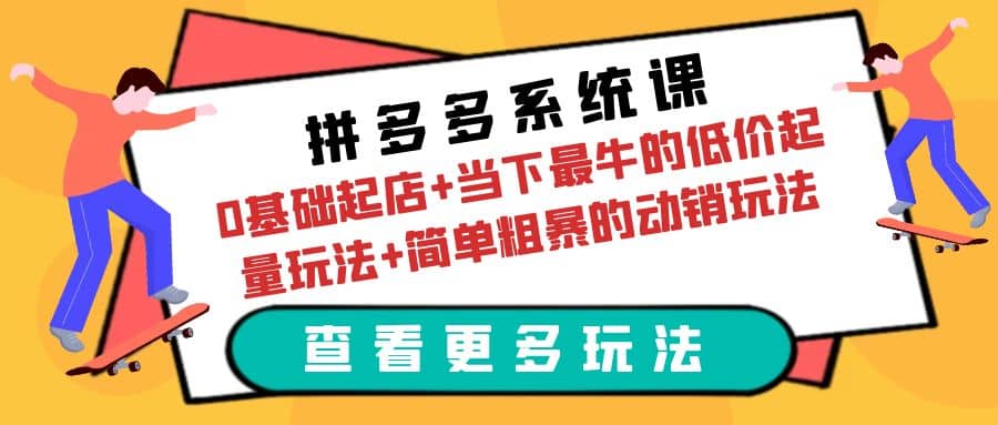 拼多多系统课：0基础起店+当下最牛的低价起量玩法+简单粗暴的动销玩法-云创网