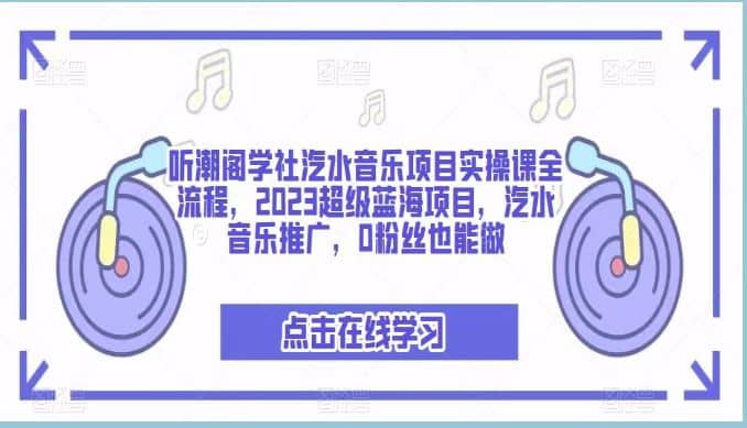 听潮阁学社汽水音乐项目实操课全流程，2023超级蓝海项目，汽水音乐推广，0粉丝也能做-云创网
