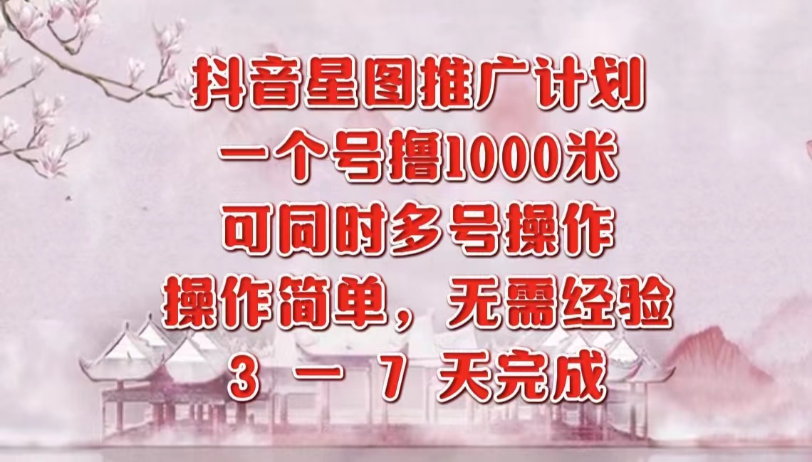 抖音星图推广项目，3-7天就能完成，每单1000元，可多号一起做-云创网