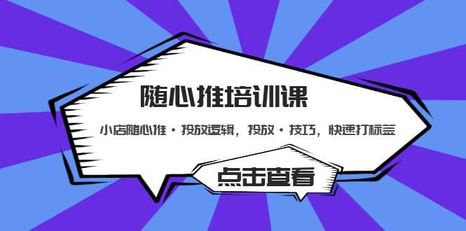 随心推培训课：小店随心推·投放逻辑，投放·技巧，快速打标签-云创网